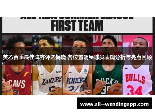 英乙赛季最佳阵容评选揭晓 各位置明星球员表现分析与亮点回顾