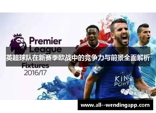 英超球队在新赛季欧战中的竞争力与前景全面解析