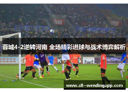 蓉城4-2逆转河南 全场精彩进球与战术博弈解析