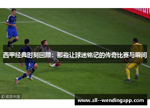 西甲经典时刻回顾：那些让球迷铭记的传奇比赛与瞬间