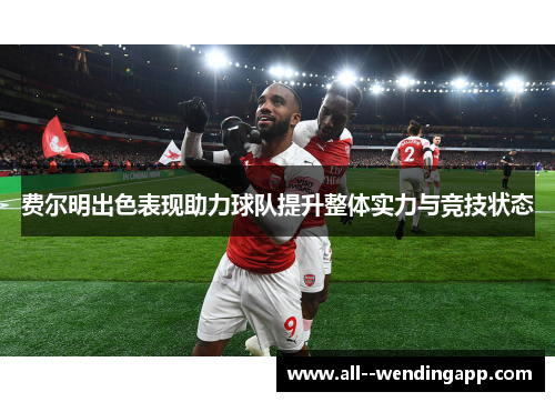 费尔明出色表现助力球队提升整体实力与竞技状态