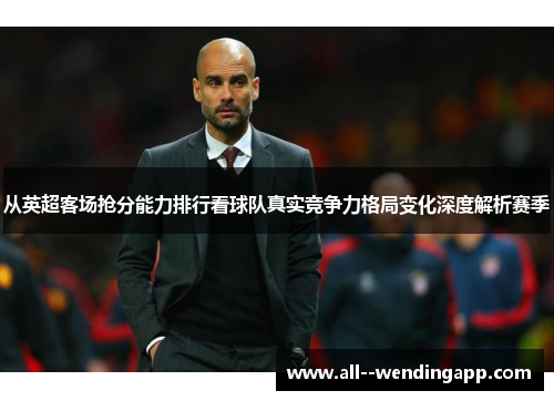 从英超客场抢分能力排行看球队真实竞争力格局变化深度解析赛季