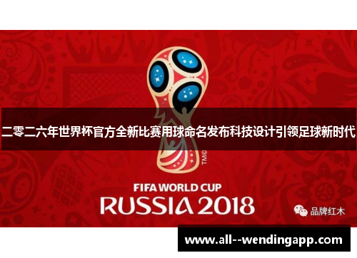 二零二六年世界杯官方全新比赛用球命名发布科技设计引领足球新时代
