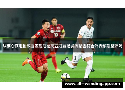 从核心作用到数据表现厄德高亚冠赛场发挥是否符合外界预期整体吗 从核心作用到数据表现厄德高亚冠赛场发挥是否符合外界预期整体吗