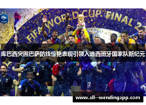 库巴西突围巴萨防线惊艳表现引领入选西班牙国家队新纪元 库巴西突围巴萨防线惊艳表现引领入选西班牙国家队新纪元