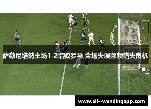 萨勒尼塔纳主场1-2惜败罗马 全场失误频频错失良机 萨勒尼塔纳主场1-2惜败罗马 全场失误频频错失良机