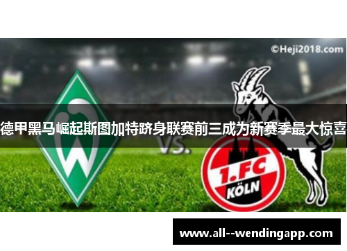 德甲黑马崛起斯图加特跻身联赛前三成为新赛季最大惊喜 德甲黑马崛起斯图加特跻身联赛前三成为新赛季最大惊喜