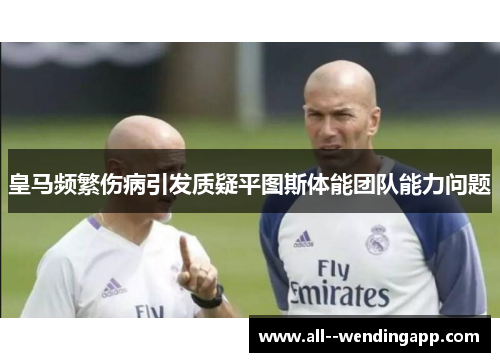 皇马频繁伤病引发质疑平图斯体能团队能力问题 皇马频繁伤病引发质疑平图斯体能团队能力问题