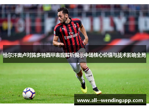 恰尔汗奥卢对阵多特西甲表现解析揭示中场核心价值与战术影响全局