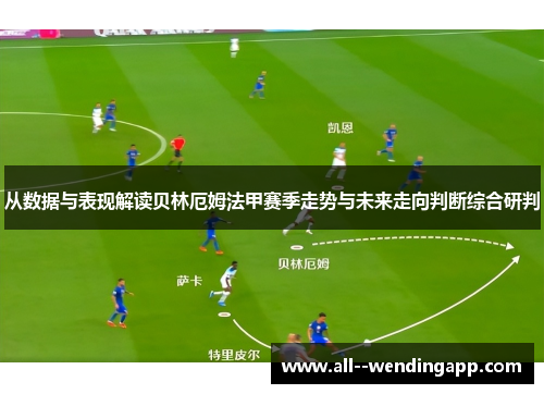从数据与表现解读贝林厄姆法甲赛季走势与未来走向判断综合研判 从数据与表现解读贝林厄姆法甲赛季走势与未来走向判断综合研判
